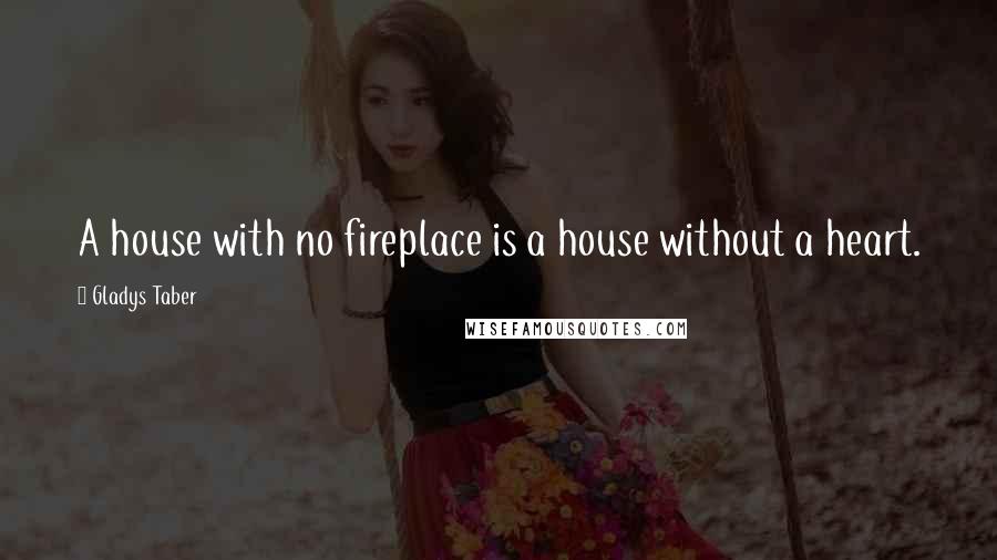 Gladys Taber Quotes: A house with no fireplace is a house without a heart.