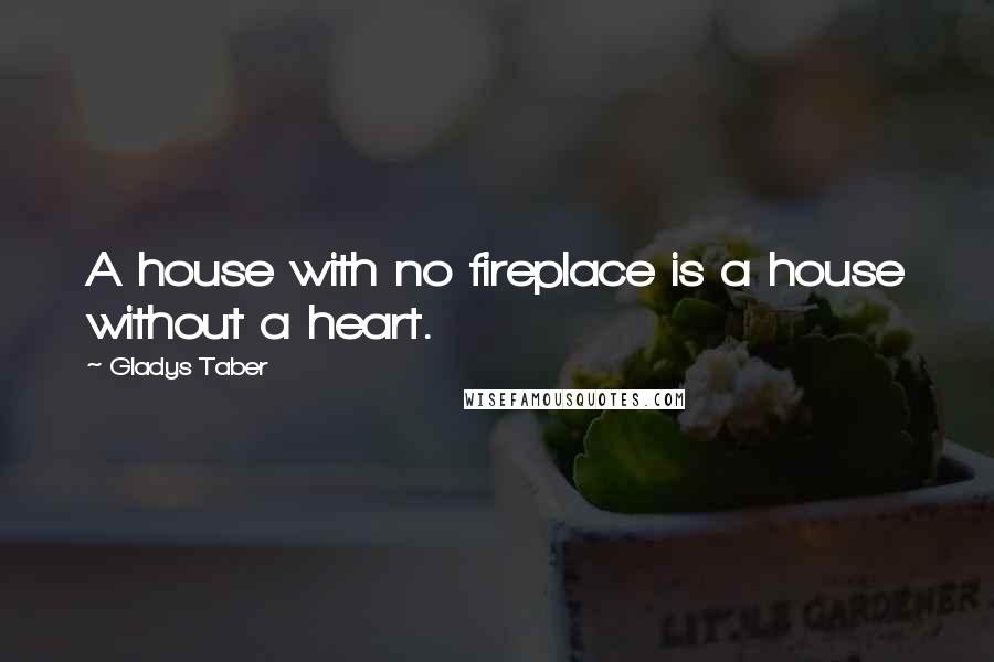 Gladys Taber Quotes: A house with no fireplace is a house without a heart.