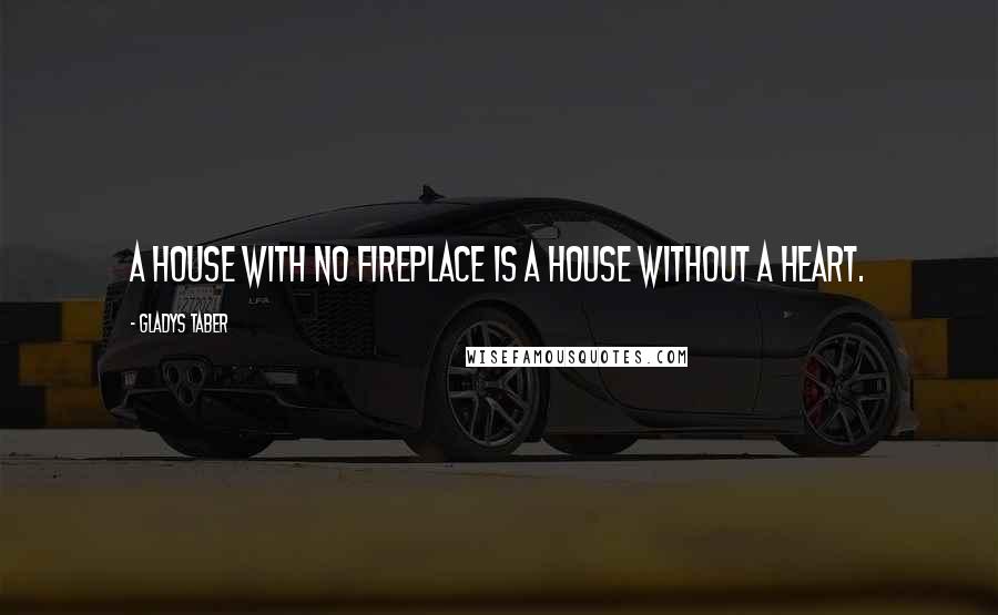 Gladys Taber Quotes: A house with no fireplace is a house without a heart.