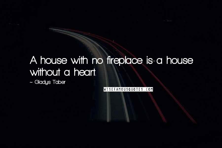 Gladys Taber Quotes: A house with no fireplace is a house without a heart.