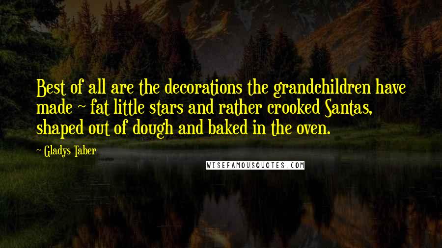 Gladys Taber Quotes: Best of all are the decorations the grandchildren have made ~ fat little stars and rather crooked Santas, shaped out of dough and baked in the oven.