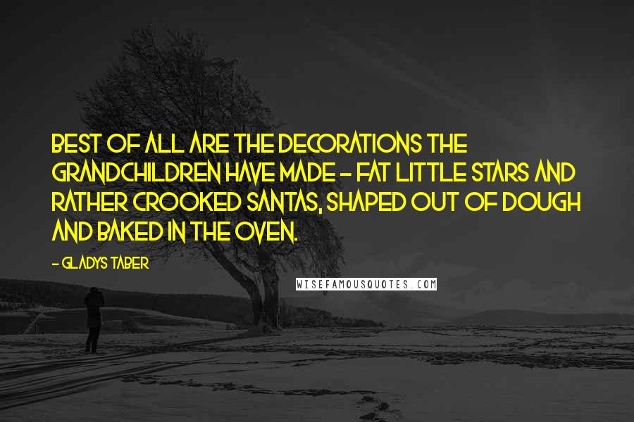 Gladys Taber Quotes: Best of all are the decorations the grandchildren have made ~ fat little stars and rather crooked Santas, shaped out of dough and baked in the oven.