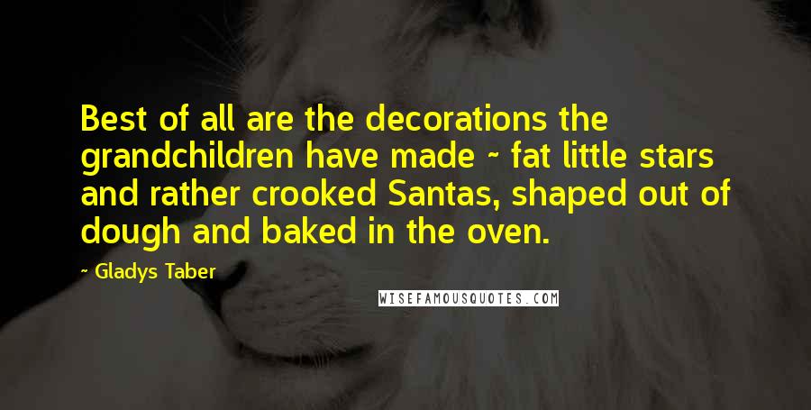 Gladys Taber Quotes: Best of all are the decorations the grandchildren have made ~ fat little stars and rather crooked Santas, shaped out of dough and baked in the oven.