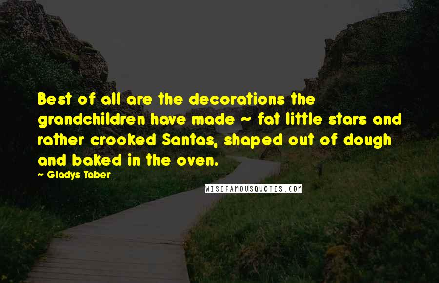 Gladys Taber Quotes: Best of all are the decorations the grandchildren have made ~ fat little stars and rather crooked Santas, shaped out of dough and baked in the oven.
