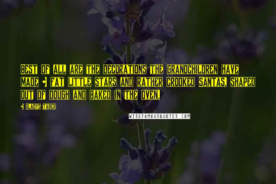 Gladys Taber Quotes: Best of all are the decorations the grandchildren have made ~ fat little stars and rather crooked Santas, shaped out of dough and baked in the oven.