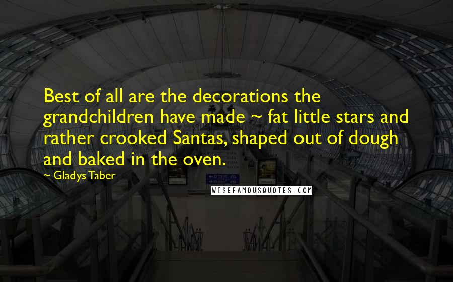 Gladys Taber Quotes: Best of all are the decorations the grandchildren have made ~ fat little stars and rather crooked Santas, shaped out of dough and baked in the oven.