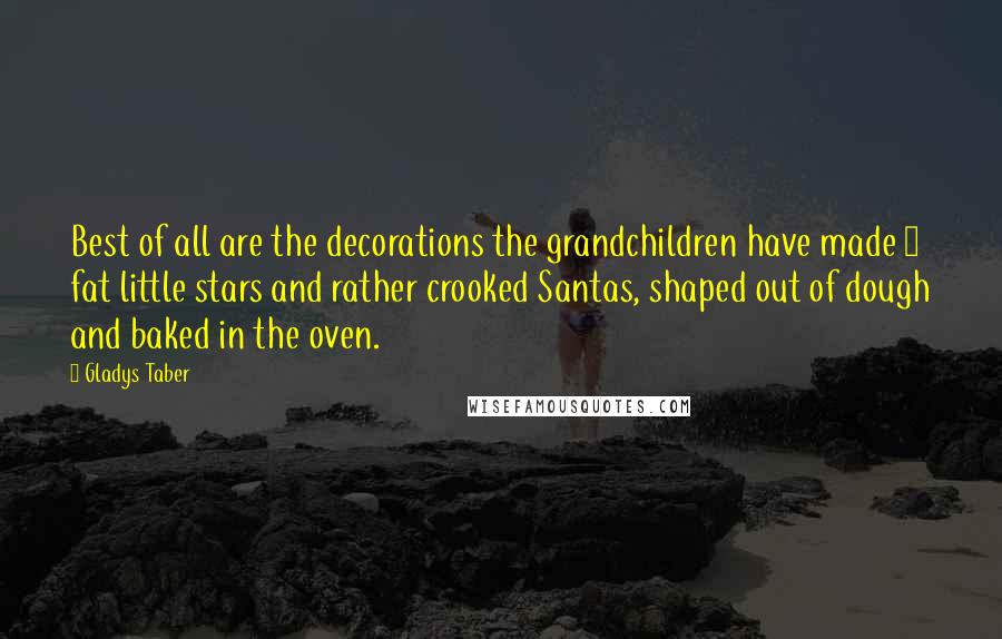 Gladys Taber Quotes: Best of all are the decorations the grandchildren have made ~ fat little stars and rather crooked Santas, shaped out of dough and baked in the oven.