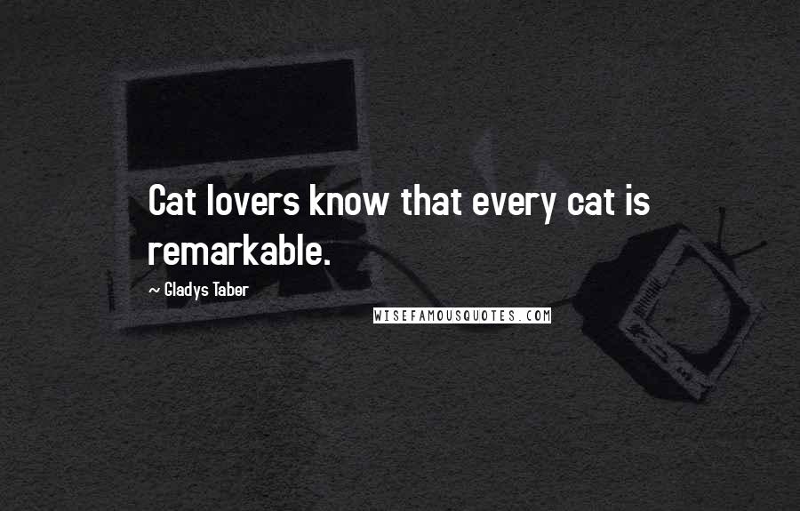 Gladys Taber Quotes: Cat lovers know that every cat is remarkable.