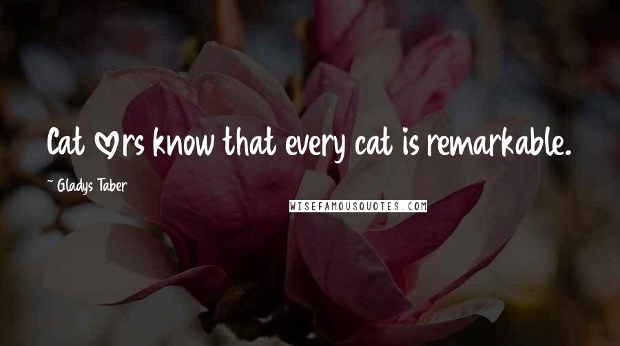 Gladys Taber Quotes: Cat lovers know that every cat is remarkable.