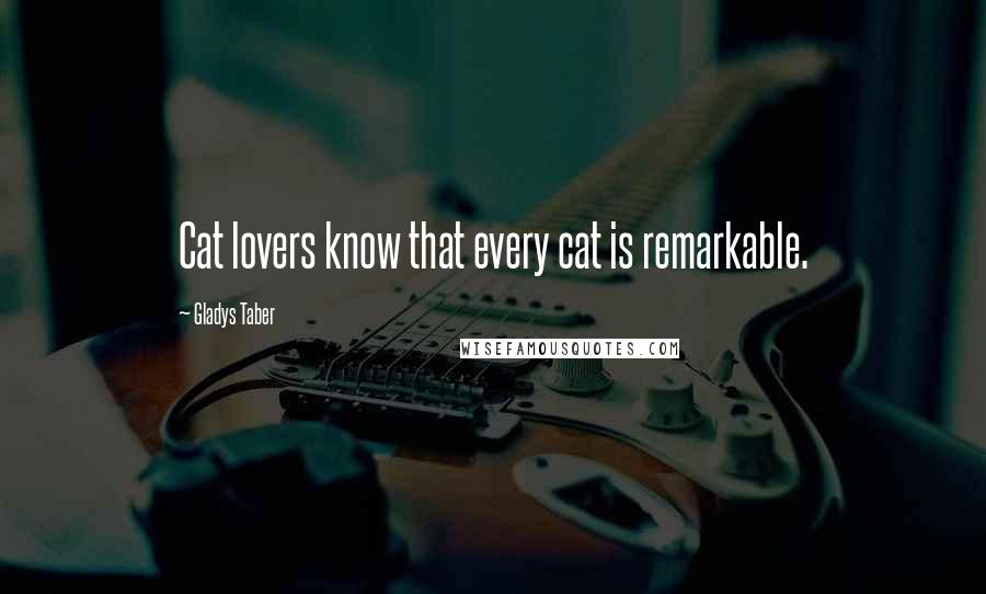 Gladys Taber Quotes: Cat lovers know that every cat is remarkable.