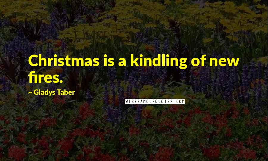 Gladys Taber Quotes: Christmas is a kindling of new fires.