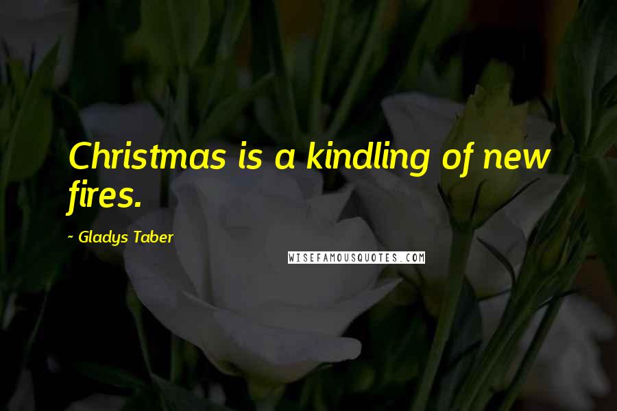 Gladys Taber Quotes: Christmas is a kindling of new fires.