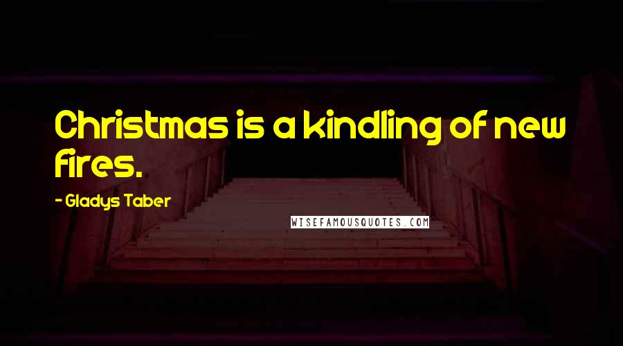 Gladys Taber Quotes: Christmas is a kindling of new fires.