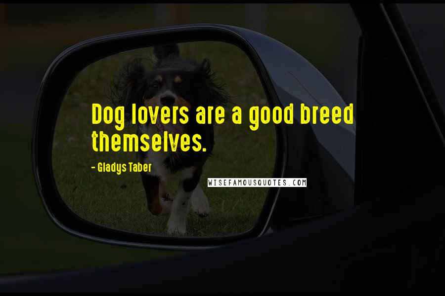 Gladys Taber Quotes: Dog lovers are a good breed themselves.