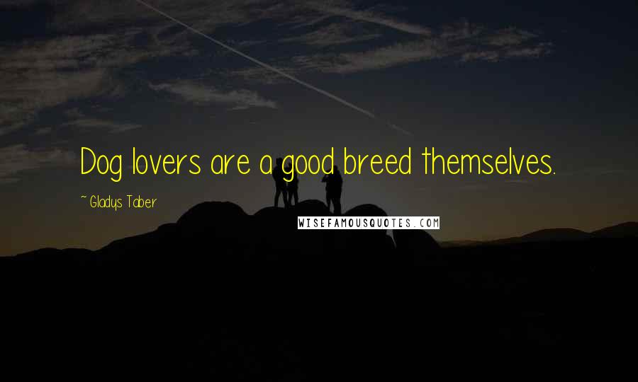 Gladys Taber Quotes: Dog lovers are a good breed themselves.