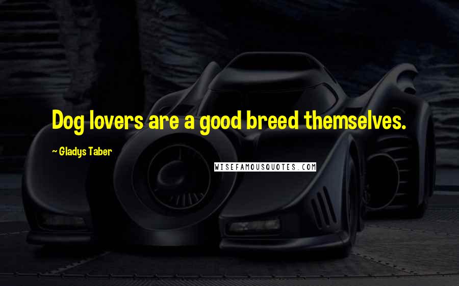 Gladys Taber Quotes: Dog lovers are a good breed themselves.