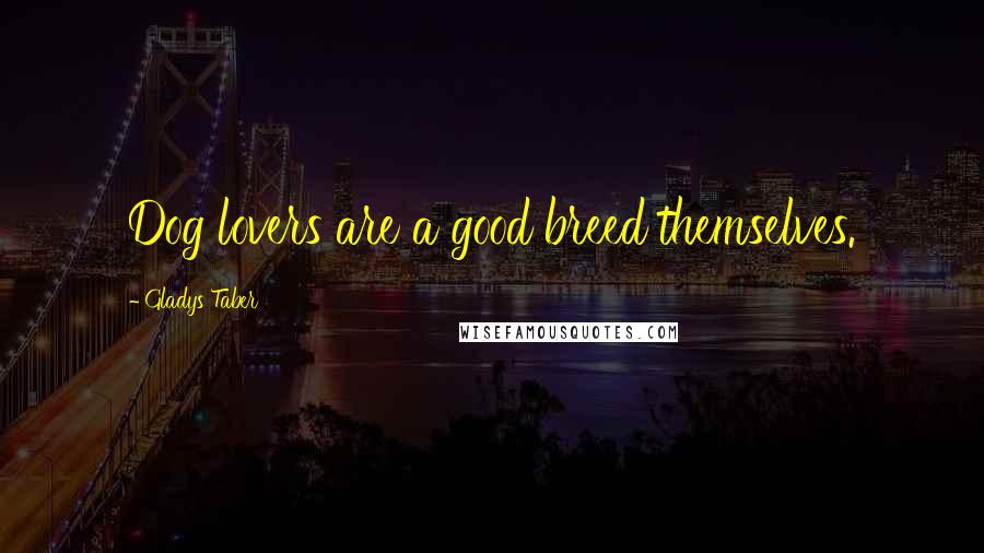 Gladys Taber Quotes: Dog lovers are a good breed themselves.