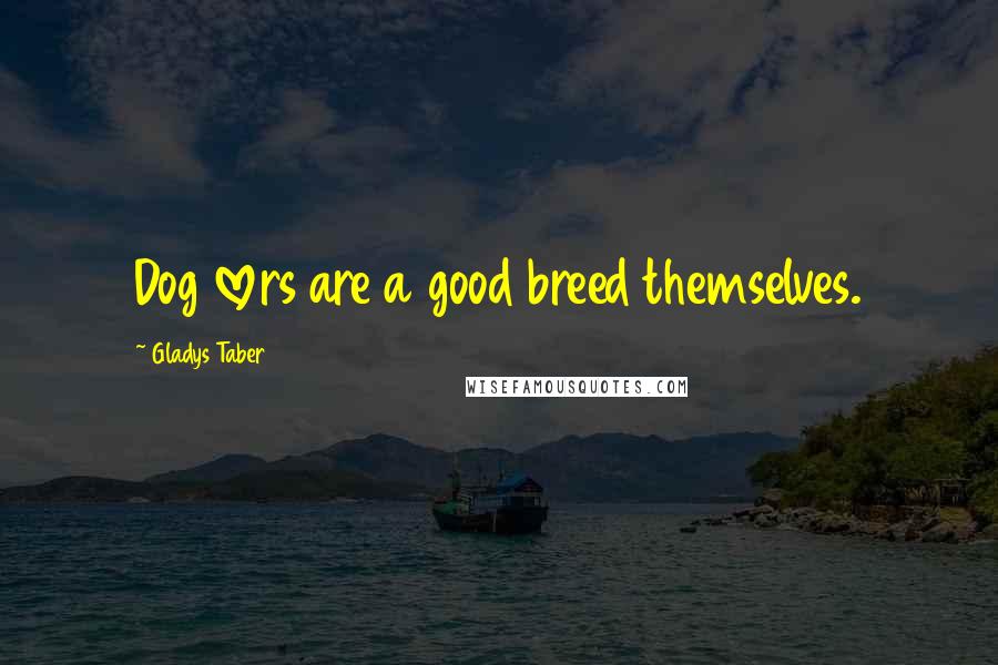 Gladys Taber Quotes: Dog lovers are a good breed themselves.