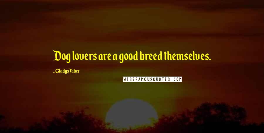 Gladys Taber Quotes: Dog lovers are a good breed themselves.