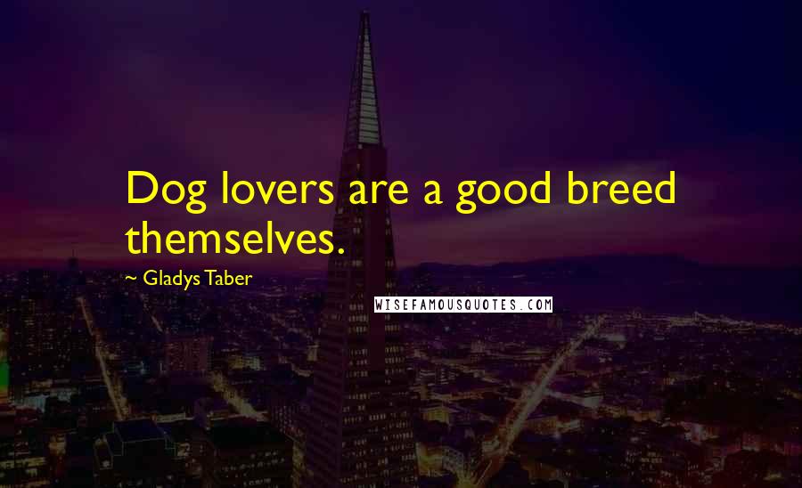 Gladys Taber Quotes: Dog lovers are a good breed themselves.