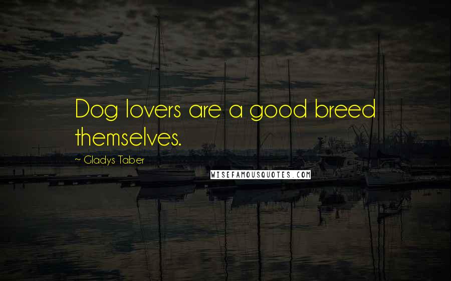 Gladys Taber Quotes: Dog lovers are a good breed themselves.