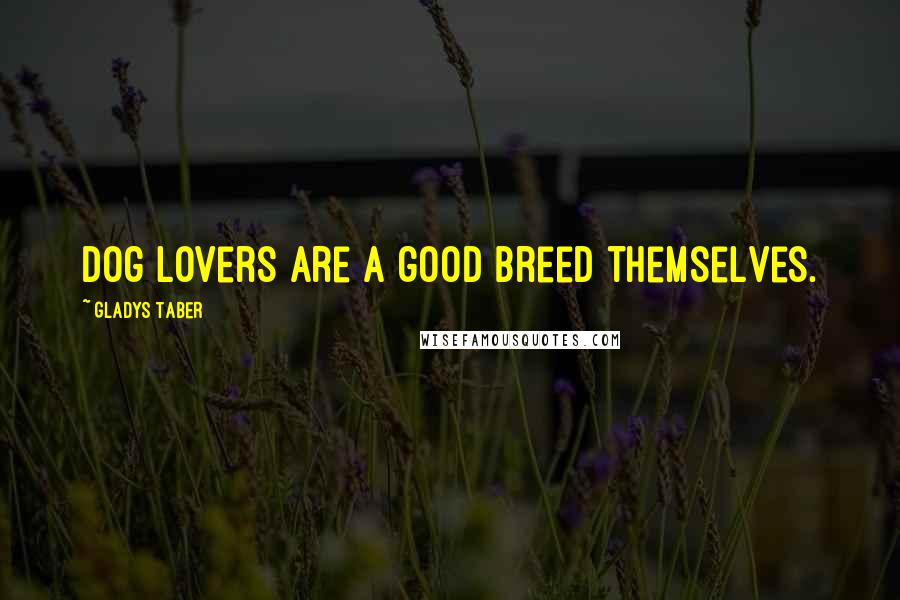 Gladys Taber Quotes: Dog lovers are a good breed themselves.