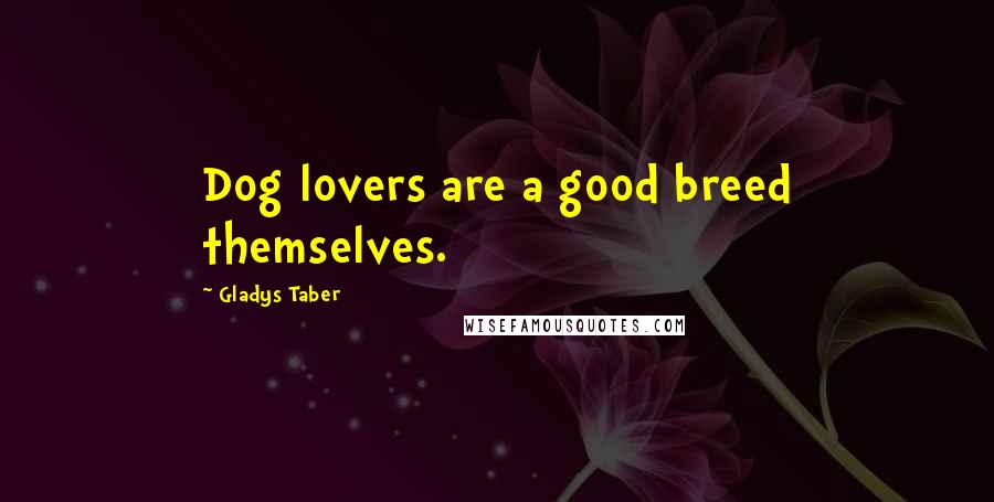 Gladys Taber Quotes: Dog lovers are a good breed themselves.