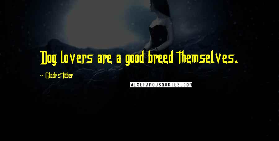 Gladys Taber Quotes: Dog lovers are a good breed themselves.