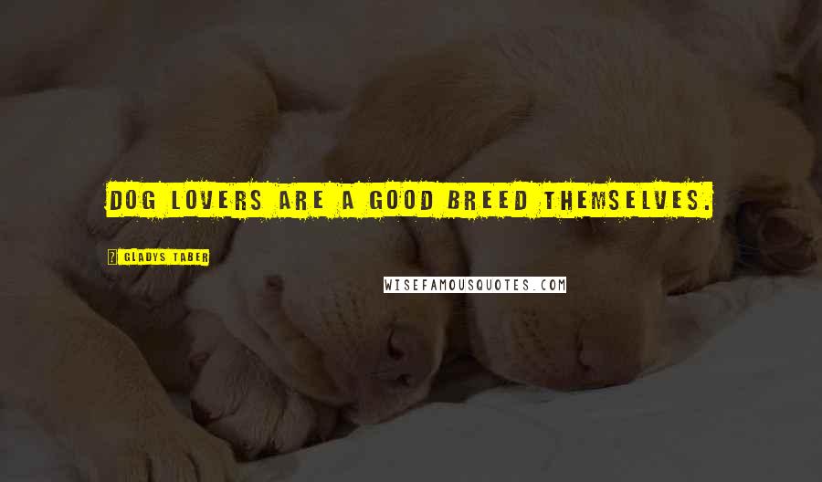 Gladys Taber Quotes: Dog lovers are a good breed themselves.