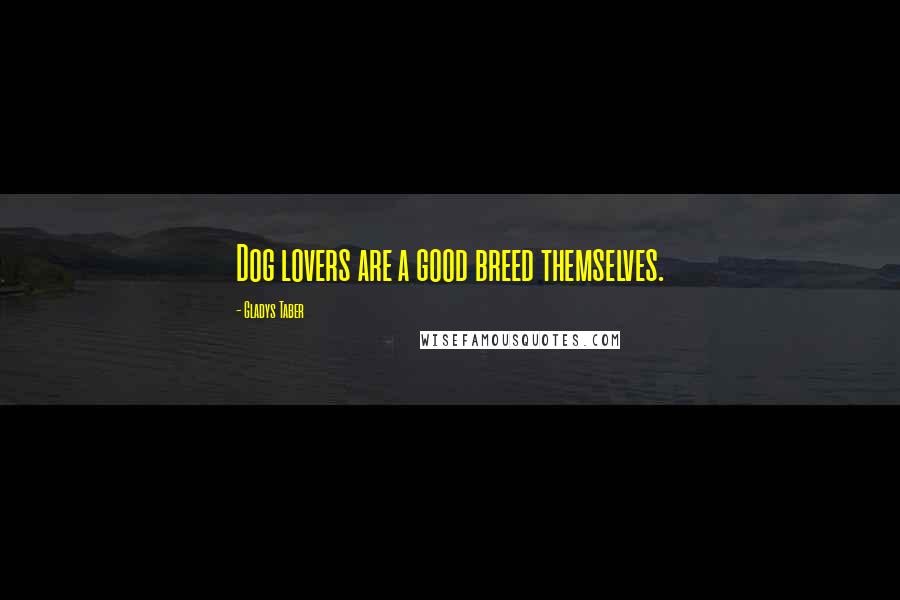 Gladys Taber Quotes: Dog lovers are a good breed themselves.