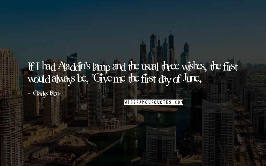 Gladys Taber Quotes: If I had Aladdin's lamp and the usual three wishes, the first would always be, 'Give me the first day of June.