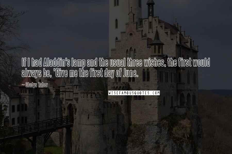 Gladys Taber Quotes: If I had Aladdin's lamp and the usual three wishes, the first would always be, 'Give me the first day of June.