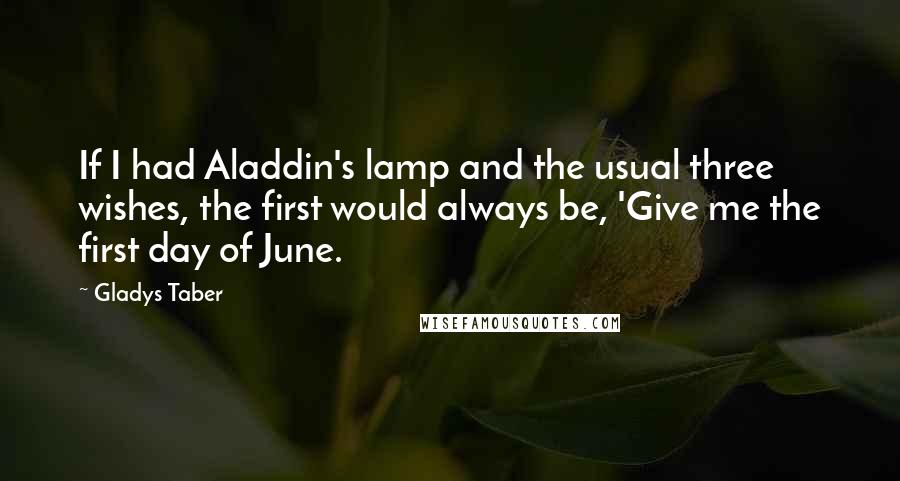 Gladys Taber Quotes: If I had Aladdin's lamp and the usual three wishes, the first would always be, 'Give me the first day of June.