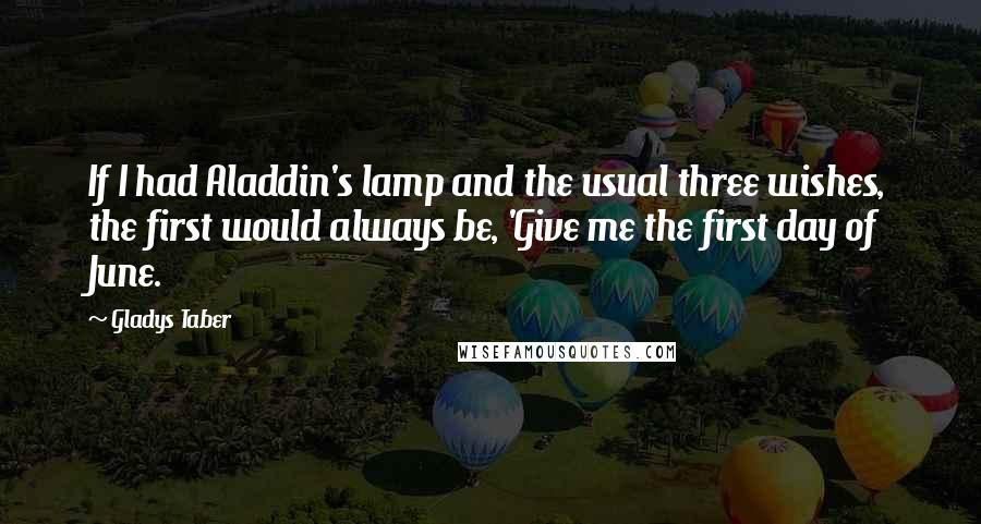 Gladys Taber Quotes: If I had Aladdin's lamp and the usual three wishes, the first would always be, 'Give me the first day of June.