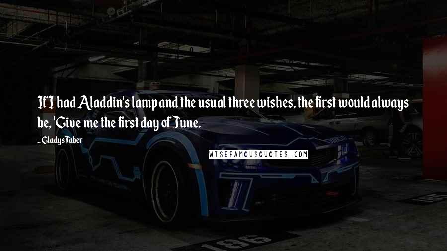 Gladys Taber Quotes: If I had Aladdin's lamp and the usual three wishes, the first would always be, 'Give me the first day of June.