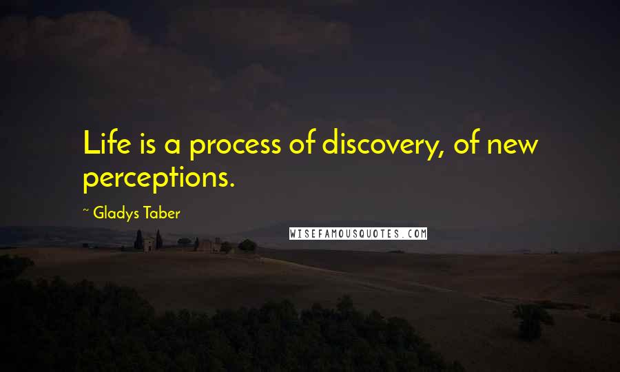 Gladys Taber Quotes: Life is a process of discovery, of new perceptions.