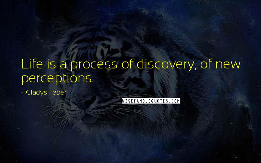 Gladys Taber Quotes: Life is a process of discovery, of new perceptions.