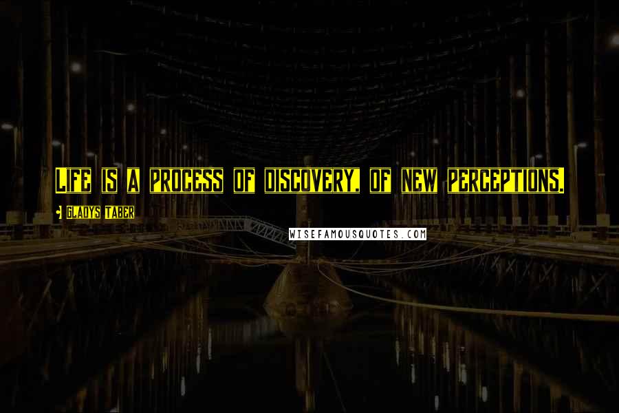 Gladys Taber Quotes: Life is a process of discovery, of new perceptions.