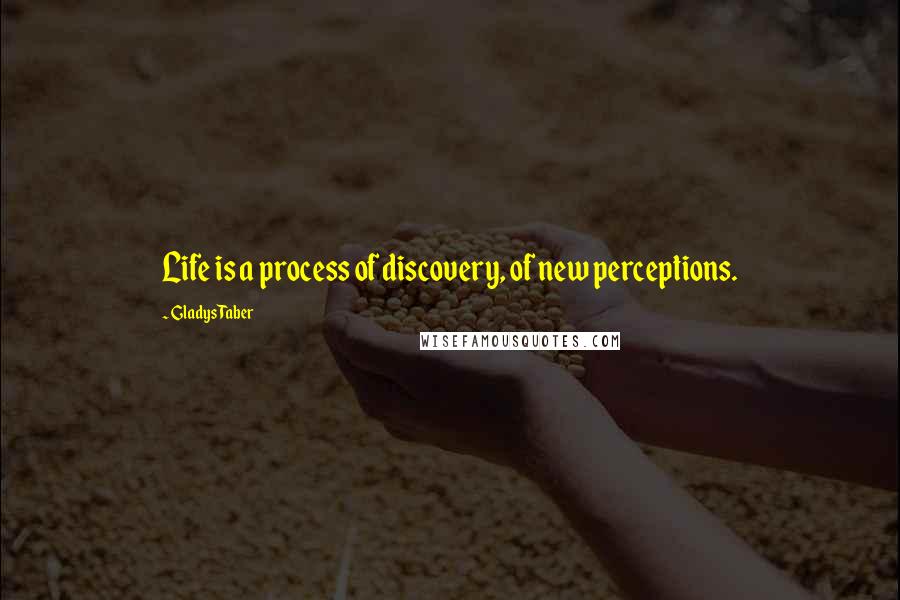 Gladys Taber Quotes: Life is a process of discovery, of new perceptions.