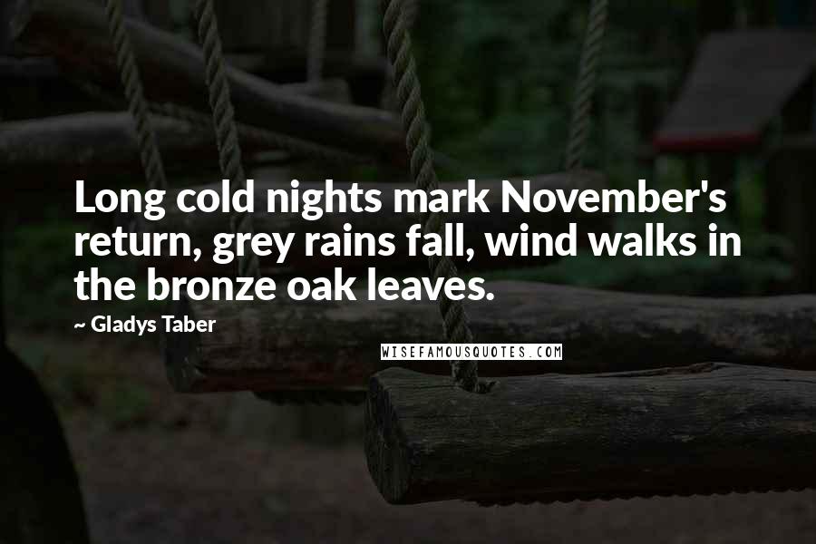 Gladys Taber Quotes: Long cold nights mark November's return, grey rains fall, wind walks in the bronze oak leaves.