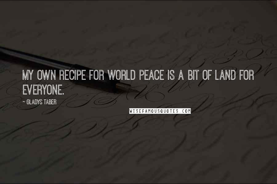 Gladys Taber Quotes: My own recipe for world peace is a bit of land for everyone.