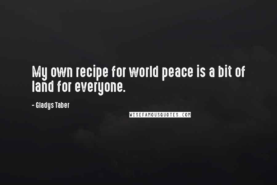 Gladys Taber Quotes: My own recipe for world peace is a bit of land for everyone.