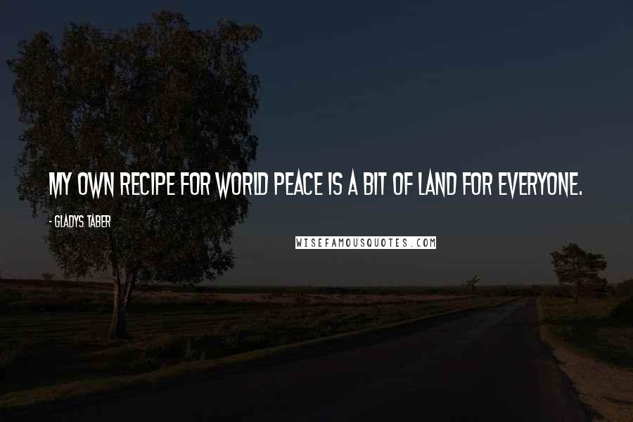 Gladys Taber Quotes: My own recipe for world peace is a bit of land for everyone.