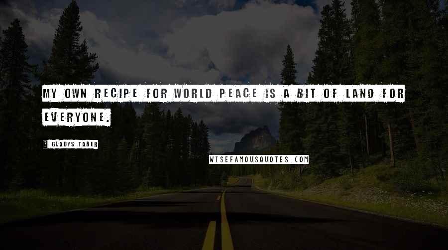 Gladys Taber Quotes: My own recipe for world peace is a bit of land for everyone.