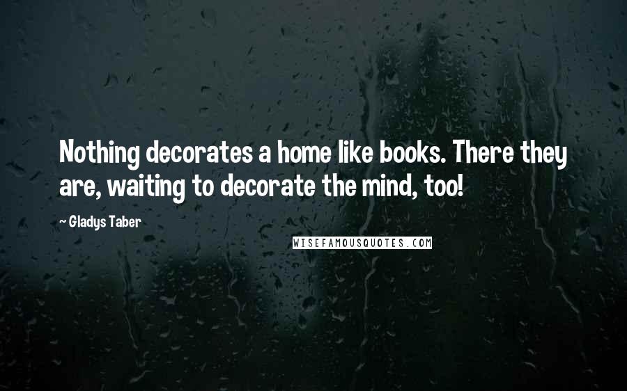 Gladys Taber Quotes: Nothing decorates a home like books. There they are, waiting to decorate the mind, too!