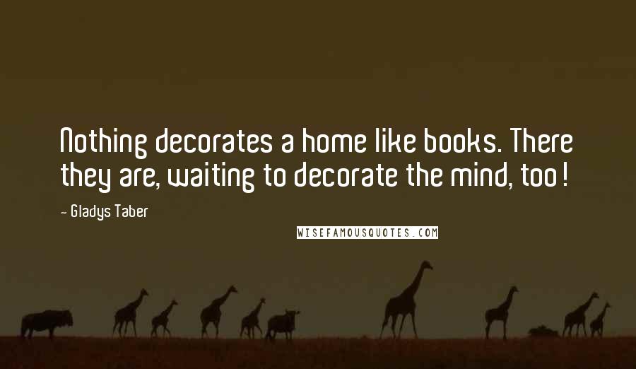 Gladys Taber Quotes: Nothing decorates a home like books. There they are, waiting to decorate the mind, too!