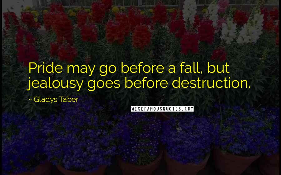 Gladys Taber Quotes: Pride may go before a fall, but jealousy goes before destruction.