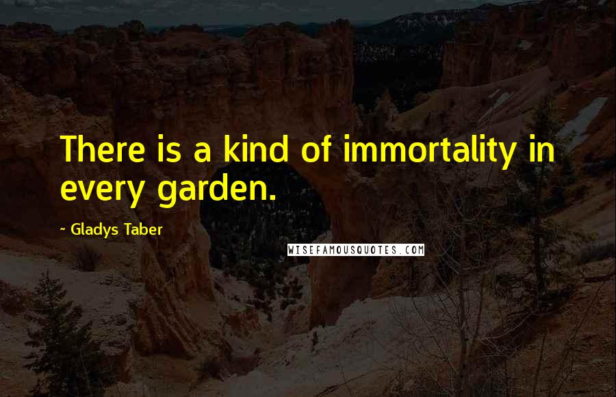 Gladys Taber Quotes: There is a kind of immortality in every garden.