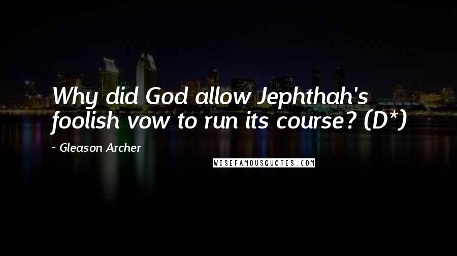 Gleason Archer Quotes: Why did God allow Jephthah's foolish vow to run its course? (D*)