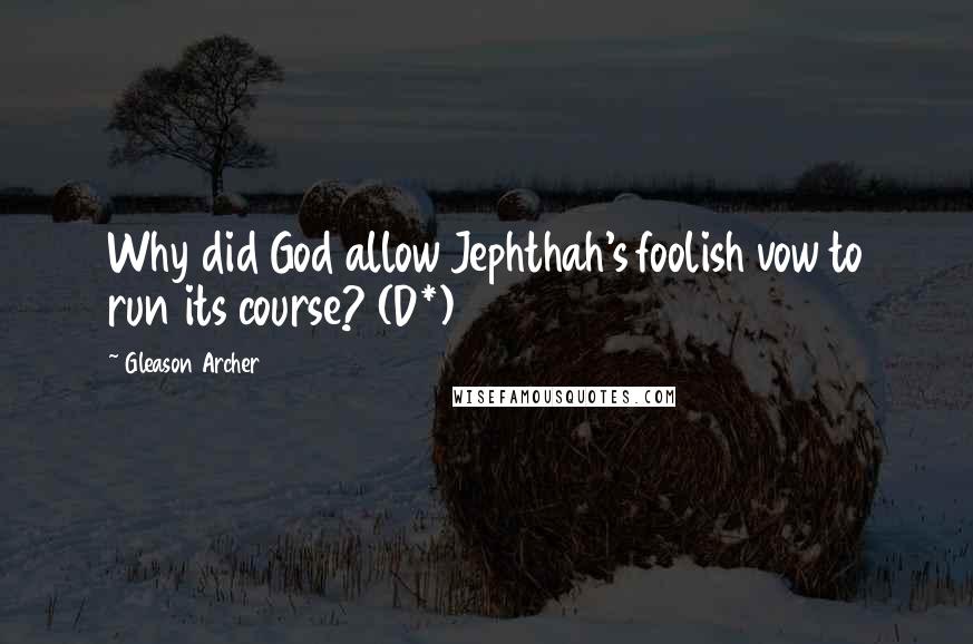 Gleason Archer Quotes: Why did God allow Jephthah's foolish vow to run its course? (D*)